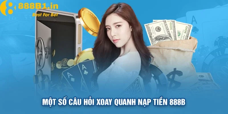 Rất nhiều thắc mắc từ hội viên xoay quanh nạp tiền 888B