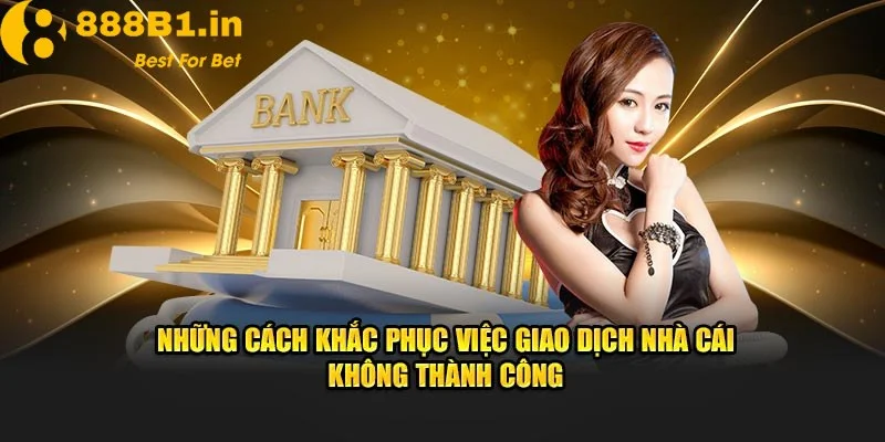 Cách khắc phục tình trạng rút tiền 888B bị lỗi cho hội viên