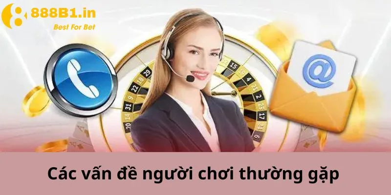 Các vấn đề người chơi thường gặp để liên hệ 888B