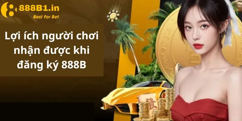 Lợi ích người chơi nhận được khi đăng ký 888B